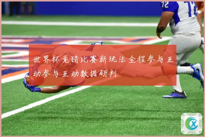 世界杯竞猜比赛新玩法全程参与互动参与互动数据研判