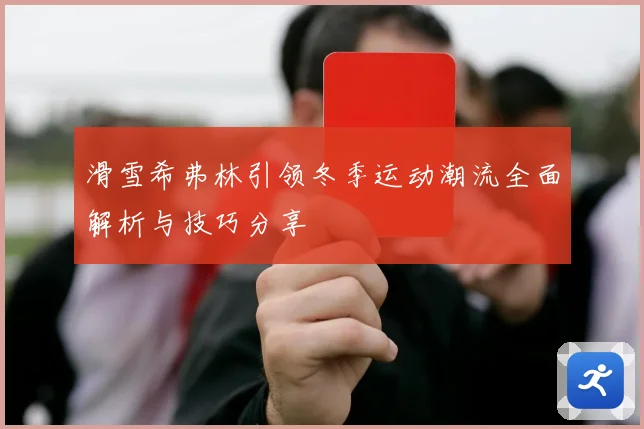 滑雪希弗林引领冬季运动潮流全面解析与技巧分享