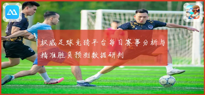 权威足球竞猜平台每日赛事分析与精准胜负预测数据研判