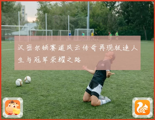 汉密尔顿赛道风云传奇再现极速人生与冠军荣耀之路