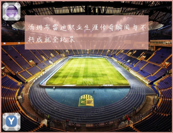 汤姆布雷迪职业生涯传奇瞬间与不朽成就全纪录