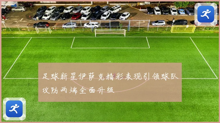 足球新星伊萨克精彩表现引领球队攻防两端全面升级