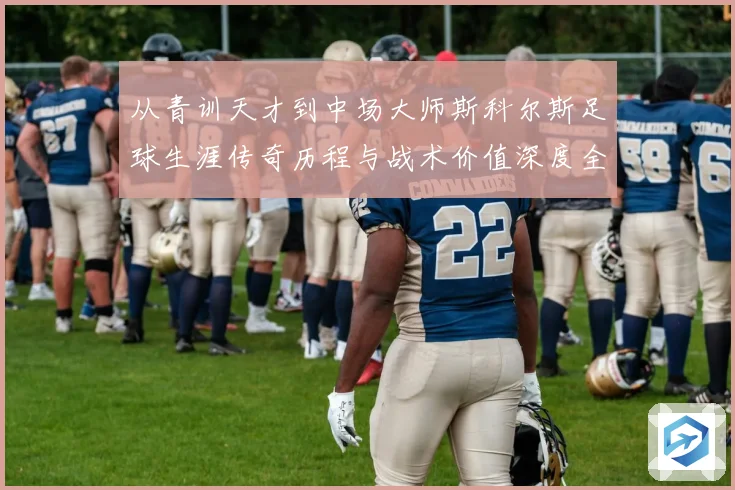 从青训天才到中场大师斯科尔斯足球生涯传奇历程与战术价值深度全解析