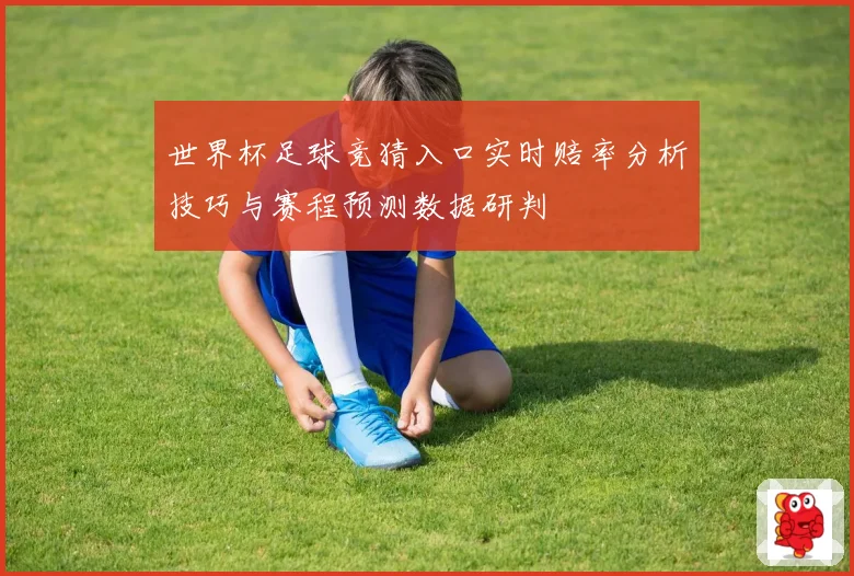 世界杯足球竞猜入口实时赔率分析技巧与赛程预测数据研判