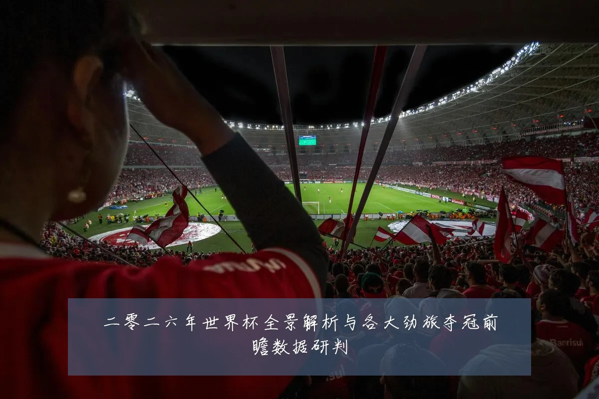 二零二六年世界杯全景解析与各大劲旅夺冠前瞻数据研判