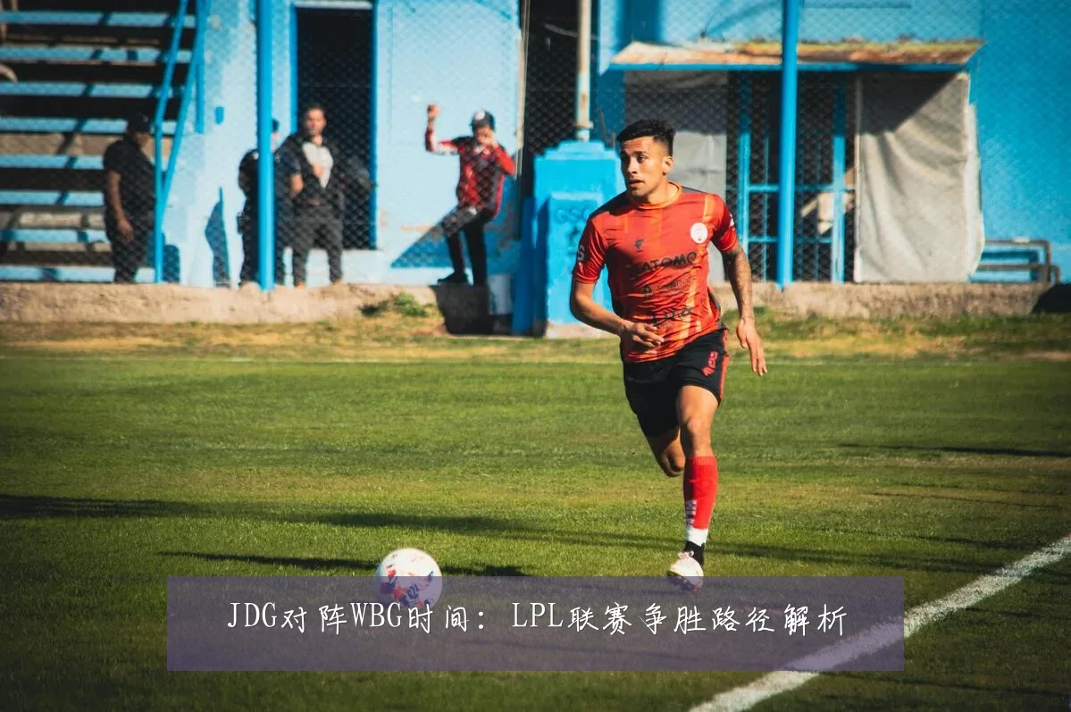 JDG对阵WBG时间：LPL联赛争胜路径解析