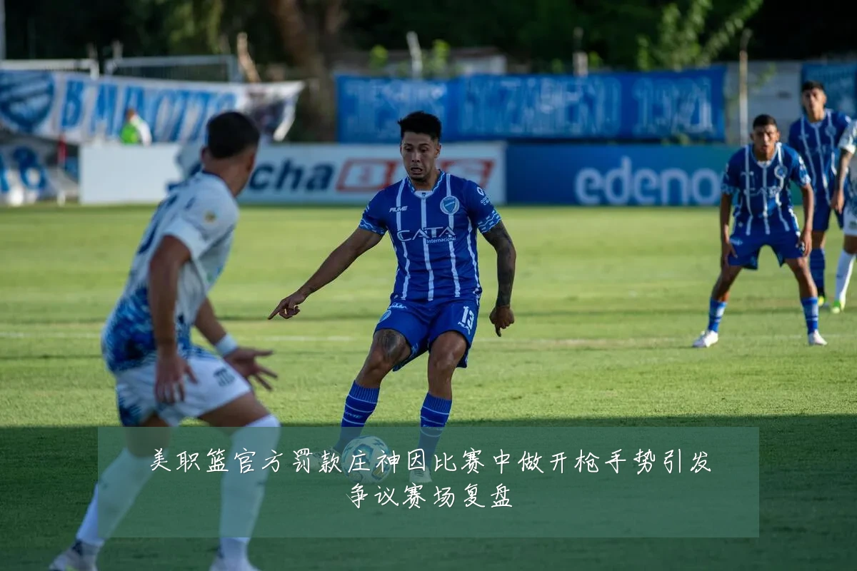 美职篮官方罚款庄神因比赛中做开枪手势引发争议赛场复盘
