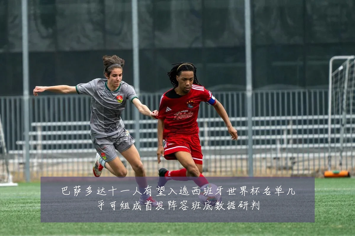 巴萨多达十一人有望入选西班牙世界杯名单几乎可组成首发阵容班底数据研判